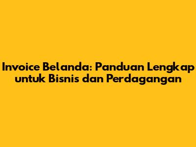 Invoice Belanda: Panduan Lengkap untuk Bisnis dan Perdagangan
