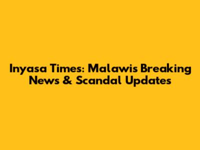Inyasa Times: Malawi's Breaking News & Scandal Updates