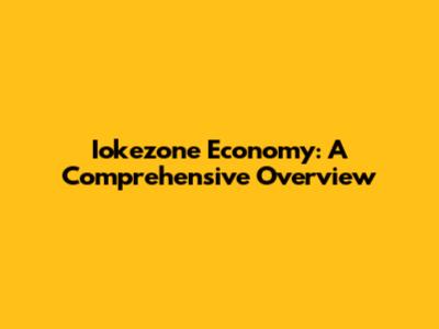Iokezone Economy: A Comprehensive Overview