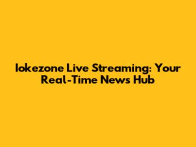 Iokezone Live Streaming: Your Real-Time News Hub