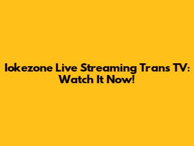 Iokezone Live Streaming Trans TV: Watch It Now!