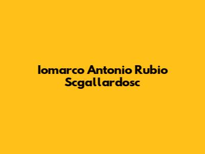 Iomarco Antonio Rubio Scgallardosc