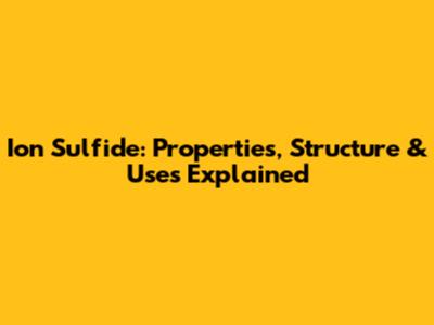 Ion Sulfide: Properties, Structure & Uses Explained