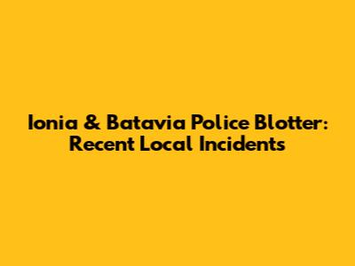 Ionia & Batavia Police Blotter: Recent Local Incidents