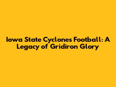 Iowa State Cyclones Football: A Legacy of Gridiron Glory