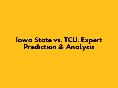 Iowa State vs. TCU: Expert Prediction & Analysis