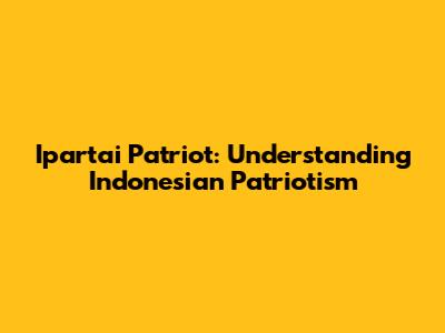 Ipartai Patriot: Understanding Indonesian Patriotism