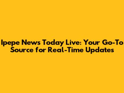 Ipepe News Today Live: Your Go-To Source for Real-Time Updates