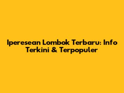 Iperesean Lombok Terbaru: Info Terkini & Terpopuler