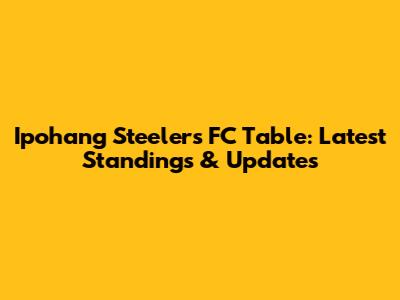 Ipohang Steelers FC Table: Latest Standings & Updates