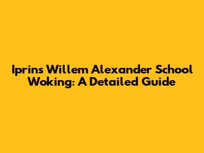 Iprins Willem Alexander School Woking: A Detailed Guide