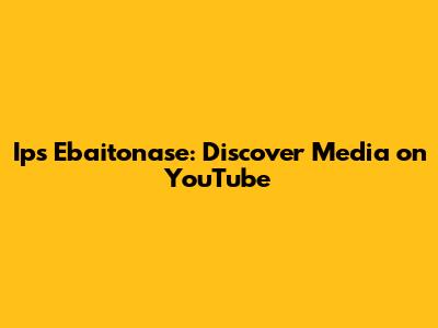Ips Ebaitonase: Discover Media on YouTube