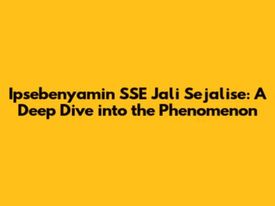 Ipsebenyamin SSE Jali Sejalise: A Deep Dive into the Phenomenon