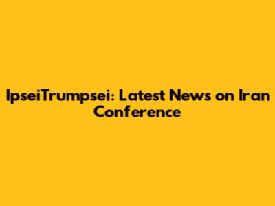 IpseiTrumpsei: Latest News on Iran Conference