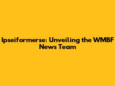 Ipseiformerse: Unveiling the WMBF News Team