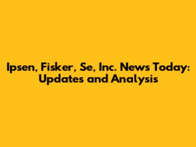 Ipsen, Fisker, Se, Inc. News Today: Updates and Analysis