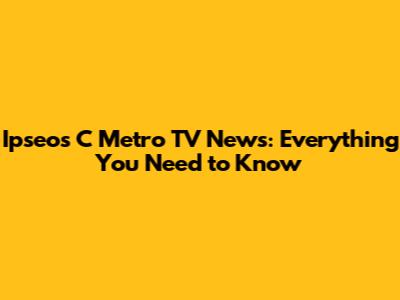 Ipseos C Metro TV News: Everything You Need to Know