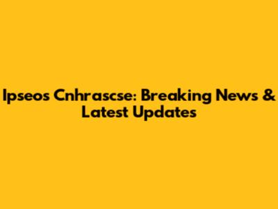 Ipseos Cnhrascse: Breaking News & Latest Updates
