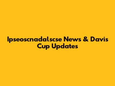 Ipseoscnadalscse News & Davis Cup Updates