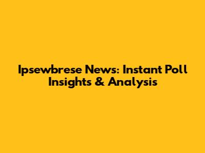 Ipsewbrese News: Instant Poll Insights & Analysis