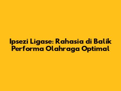Ipsezi Ligase: Rahasia di Balik Performa Olahraga Optimal