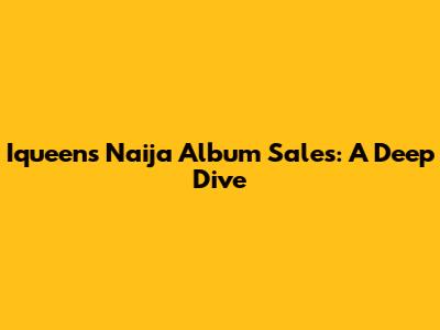 Iqueen's Naija Album Sales: A Deep Dive