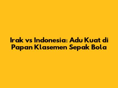 Irak vs Indonesia: Adu Kuat di Papan Klasemen Sepak Bola