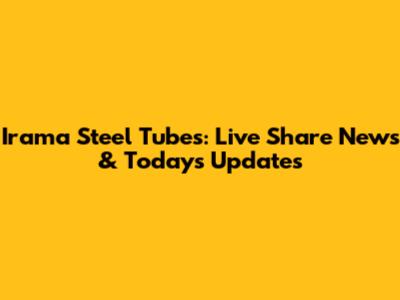 Irama Steel Tubes: Live Share News & Today's Updates