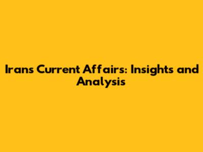 Iran's Current Affairs: Insights and Analysis
