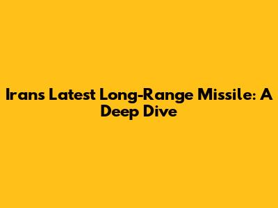 Iran's Latest Long-Range Missile: A Deep Dive