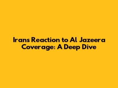 Iran's Reaction to Al Jazeera Coverage: A Deep Dive