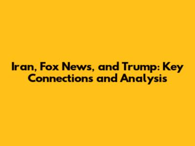 Iran, Fox News, and Trump: Key Connections and Analysis