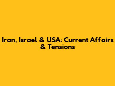 Iran, Israel & USA: Current Affairs & Tensions