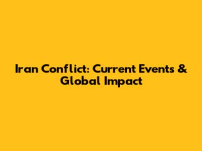 Iran Conflict: Current Events & Global Impact