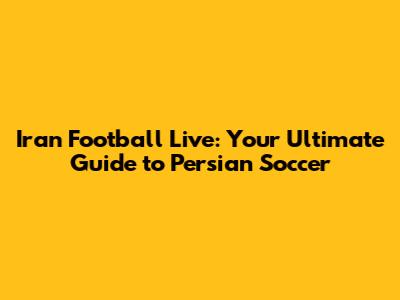 Iran Football Live: Your Ultimate Guide to Persian Soccer