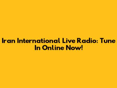 Iran International Live Radio: Tune In Online Now!