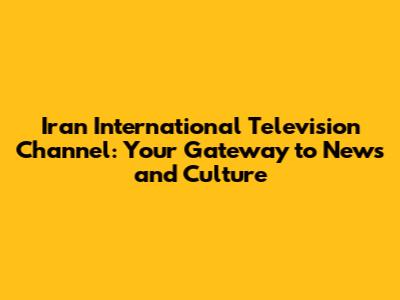 Iran International Television Channel: Your Gateway to News and Culture