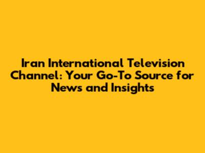 Iran International Television Channel: Your Go-To Source for News and Insights