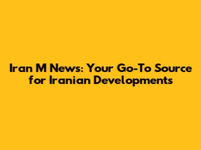 Iran M News: Your Go-To Source for Iranian Developments