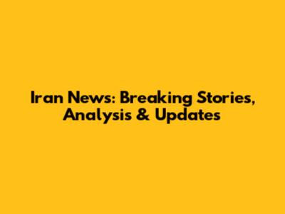 Iran News: Breaking Stories, Analysis & Updates