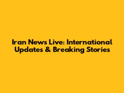 Iran News Live: International Updates & Breaking Stories