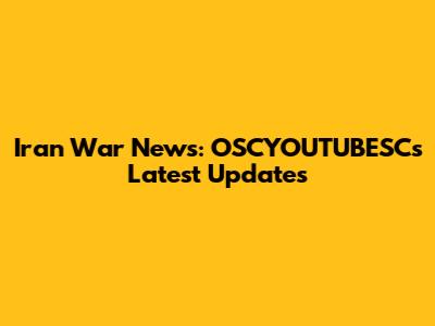 Iran War News: OSCYOUTUBESC's Latest Updates