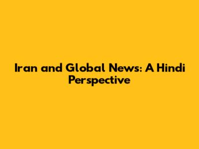 Iran and Global News: A Hindi Perspective