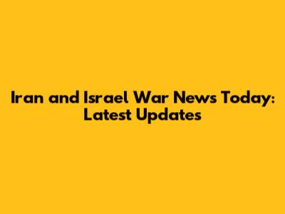 Iran and Israel War News Today: Latest Updates