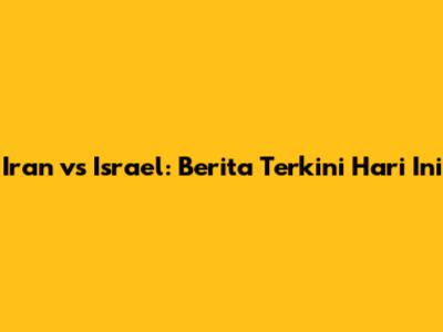 Iran vs Israel: Berita Terkini Hari Ini
