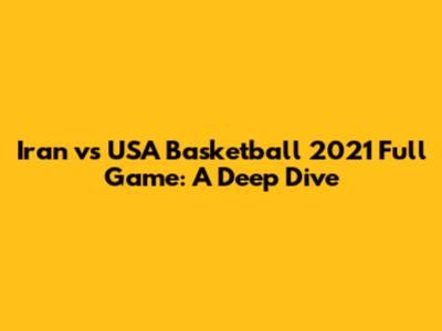 Iran vs USA Basketball 2021 Full Game: A Deep Dive