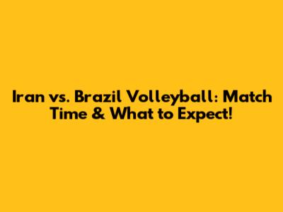Iran vs. Brazil Volleyball: Match Time & What to Expect!