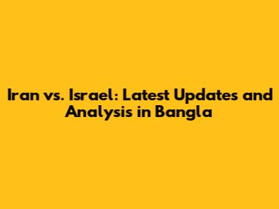 Iran vs. Israel: Latest Updates and Analysis in Bangla