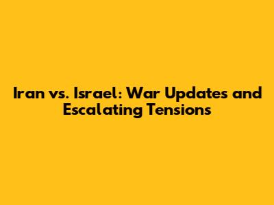 Iran vs. Israel: War Updates and Escalating Tensions