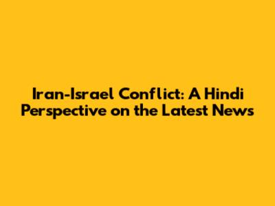 Iran-Israel Conflict: A Hindi Perspective on the Latest News
